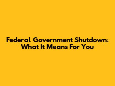 Federal Government Shutdown: What It Means For You
