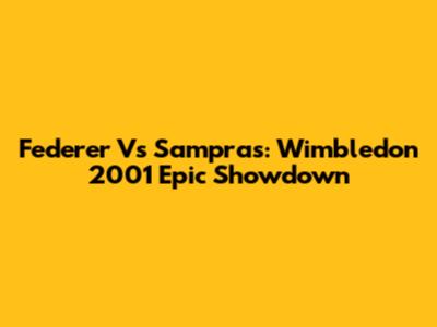 Federer Vs Sampras: Wimbledon 2001 Epic Showdown