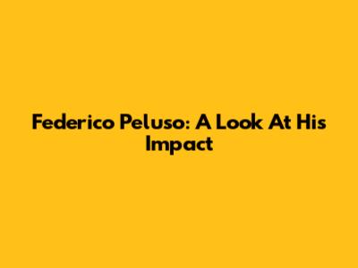 Federico Peluso: A Look At His Impact