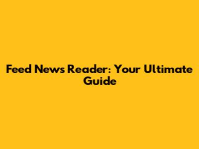 Feed News Reader: Your Ultimate Guide
