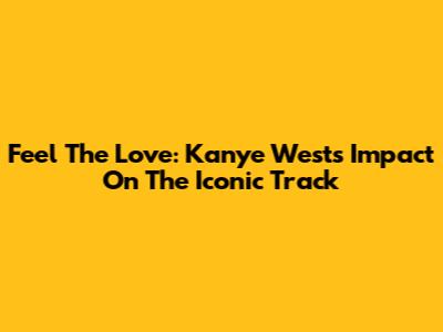Feel The Love: Kanye West's Impact On The Iconic Track
