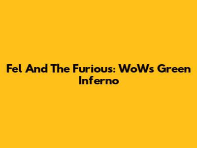 Fel And The Furious: WoW's Green Inferno