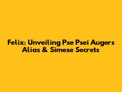 Felix: Unveiling Pse Psei Auger's Alias & Simese Secrets