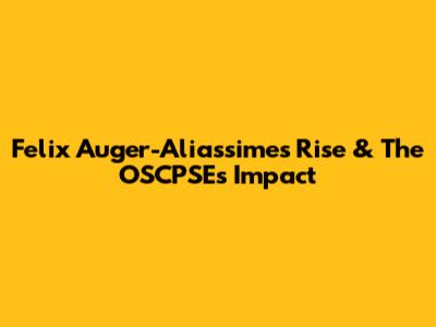Felix Auger-Aliassime's Rise & The OSCPSE's Impact
