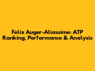 Felix Auger-Aliassime: ATP Ranking, Performance & Analysis