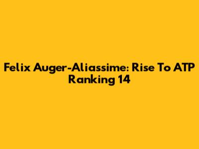 Felix Auger-Aliassime: Rise To ATP Ranking 14