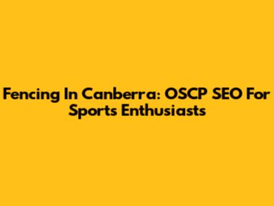Fencing In Canberra: OSCP SEO For Sports Enthusiasts