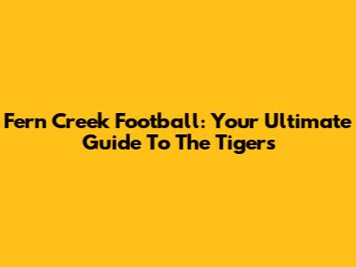 Fern Creek Football: Your Ultimate Guide To The Tigers