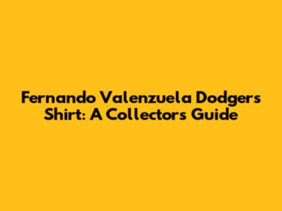 Fernando Valenzuela Dodgers Shirt: A Collector's Guide