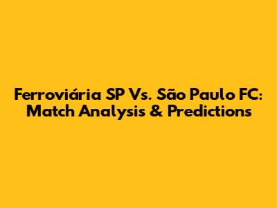 Ferroviária SP Vs. São Paulo FC: Match Analysis & Predictions