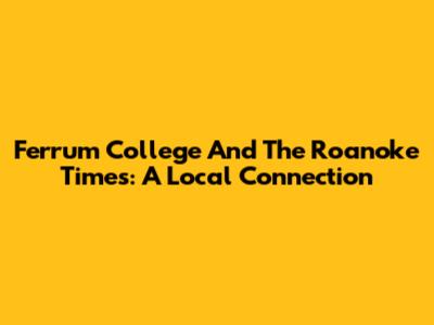 Ferrum College And The Roanoke Times: A Local Connection