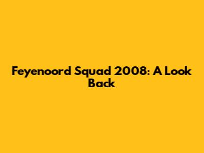 Feyenoord Squad 2008: A Look Back