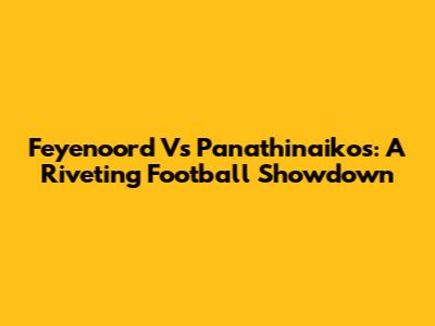 Feyenoord Vs Panathinaikos: A Riveting Football Showdown