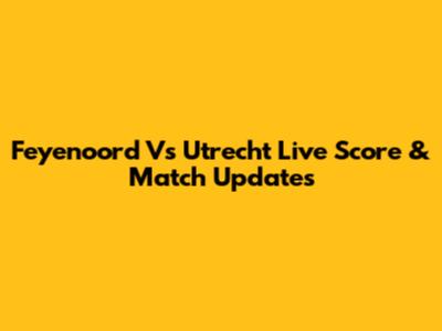 Feyenoord Vs Utrecht Live Score & Match Updates