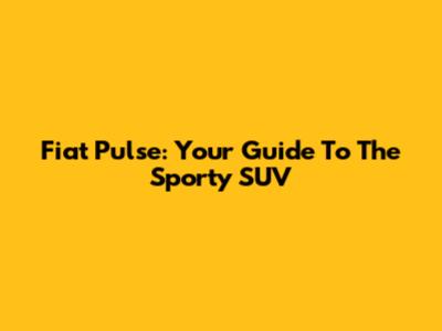 Fiat Pulse: Your Guide To The Sporty SUV