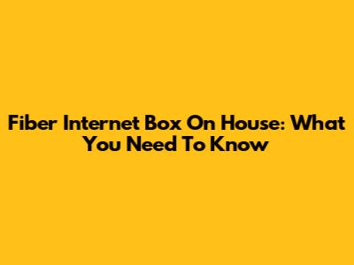 Fiber Internet Box On House: What You Need To Know