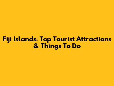 Fiji Islands: Top Tourist Attractions & Things To Do