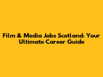 Film & Media Jobs Scotland: Your Ultimate Career Guide