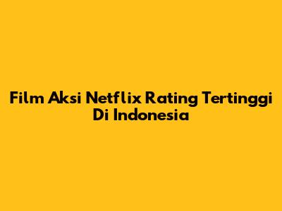 Film Aksi Netflix Rating Tertinggi Di Indonesia
