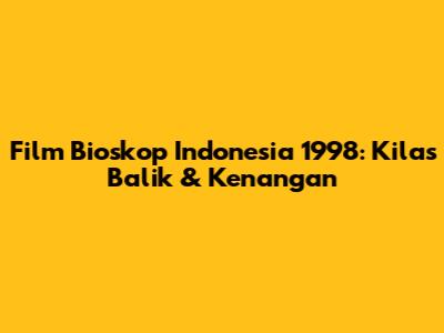 Film Bioskop Indonesia 1998: Kilas Balik & Kenangan