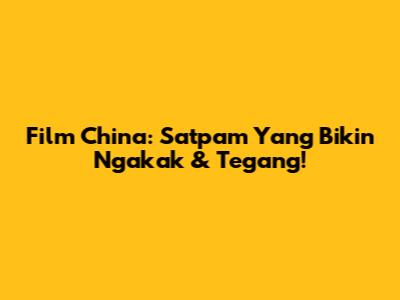Film China: Satpam Yang Bikin Ngakak & Tegang!