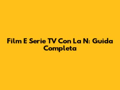 Film E Serie TV Con La N: Guida Completa