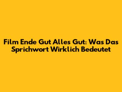 Film Ende Gut Alles Gut: Was Das Sprichwort Wirklich Bedeutet