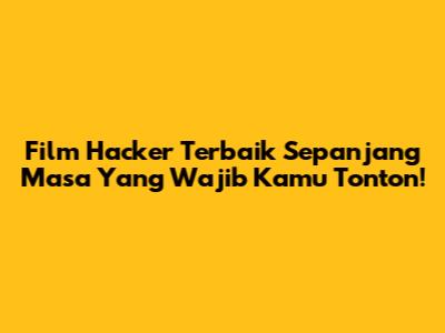 Film Hacker Terbaik Sepanjang Masa Yang Wajib Kamu Tonton!