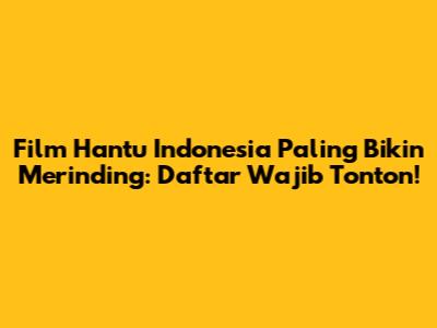 Film Hantu Indonesia Paling Bikin Merinding: Daftar Wajib Tonton!