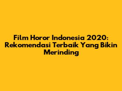 Film Horor Indonesia 2020: Rekomendasi Terbaik Yang Bikin Merinding