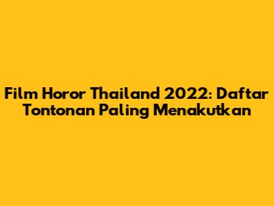 Film Horor Thailand 2022: Daftar Tontonan Paling Menakutkan
