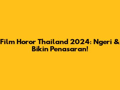 Film Horor Thailand 2024: Ngeri & Bikin Penasaran!