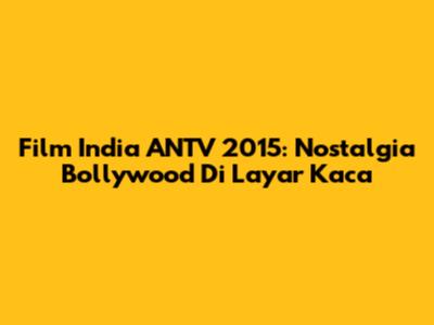 Film India ANTV 2015: Nostalgia Bollywood Di Layar Kaca