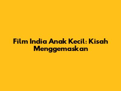 Film India Anak Kecil: Kisah Menggemaskan