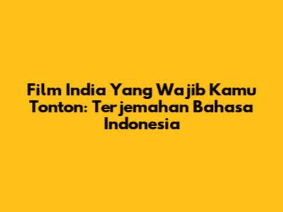 Film India Yang Wajib Kamu Tonton: Terjemahan Bahasa Indonesia