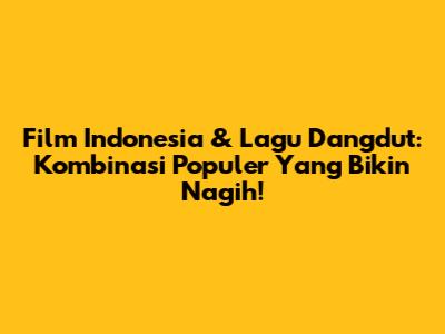 Film Indonesia & Lagu Dangdut: Kombinasi Populer Yang Bikin Nagih!