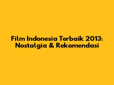 Film Indonesia Terbaik 2013: Nostalgia & Rekomendasi