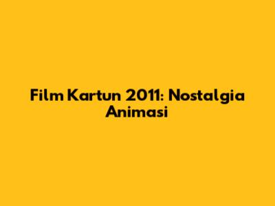Film Kartun 2011: Nostalgia Animasi