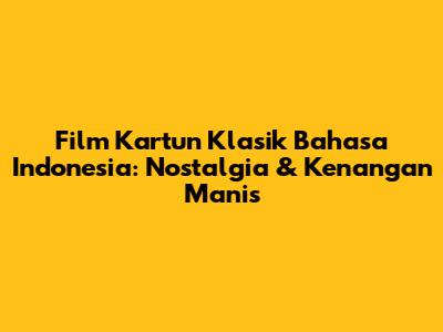 Film Kartun Klasik Bahasa Indonesia: Nostalgia & Kenangan Manis