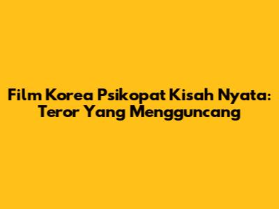 Film Korea Psikopat Kisah Nyata: Teror Yang Mengguncang