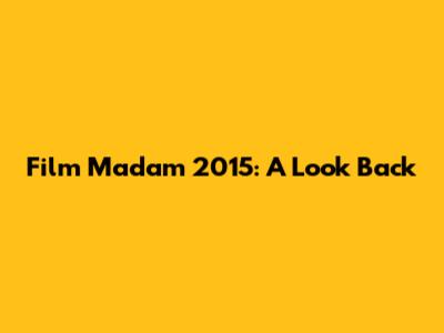 Film Madam 2015: A Look Back
