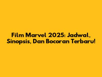 Film Marvel 2025: Jadwal, Sinopsis, Dan Bocoran Terbaru!