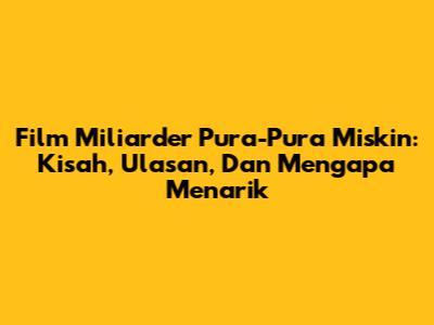 Film Miliarder Pura-Pura Miskin: Kisah, Ulasan, Dan Mengapa Menarik