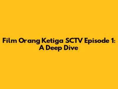 Film Orang Ketiga SCTV Episode 1: A Deep Dive