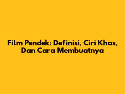 Film Pendek: Definisi, Ciri Khas, Dan Cara Membuatnya