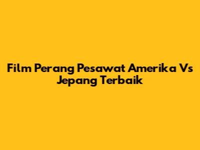 Film Perang Pesawat Amerika Vs Jepang Terbaik