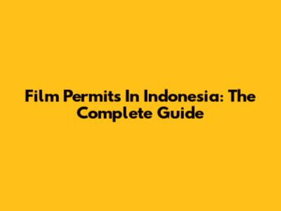 Film Permits In Indonesia: The Complete Guide