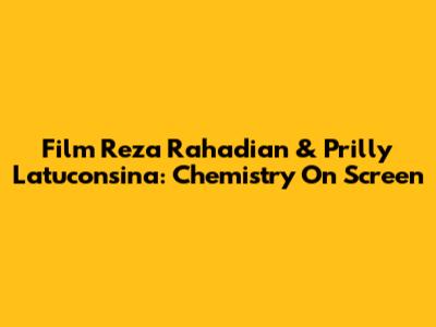 Film Reza Rahadian & Prilly Latuconsina: Chemistry On Screen