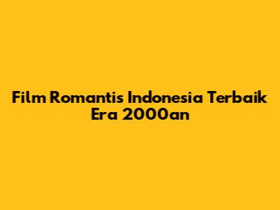 Film Romantis Indonesia Terbaik Era 2000an