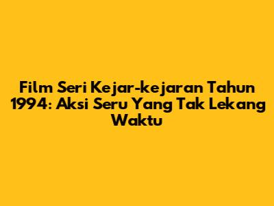 Film Seri Kejar-kejaran Tahun 1994: Aksi Seru Yang Tak Lekang Waktu